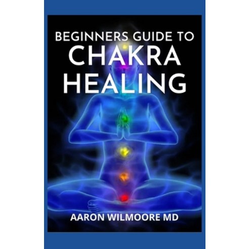 Beginners Guide to Chakra Healing: A Complete Guide To Balancing and Healing your Body with Chakra H... Paperback, Independently Published, English, 9798721359187