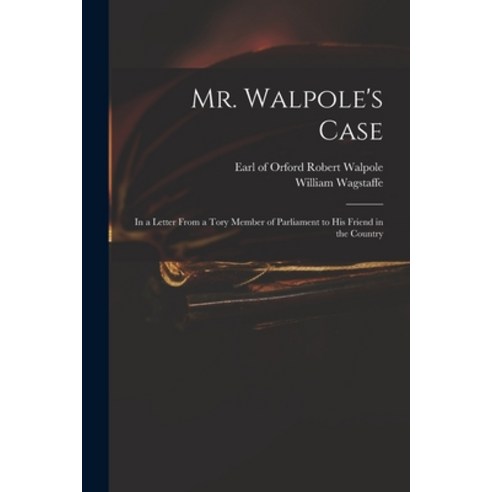 (영문도서) Mr. Walpole''s Case: in a Letter From a Tory Member of Parliament to His Friend in the Country Paperback, Legare Street Press, English, 9781015134034