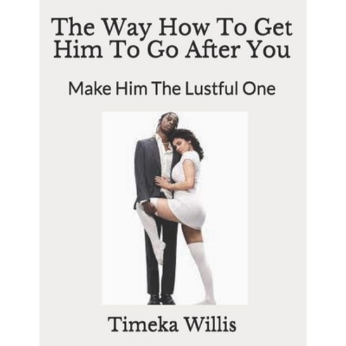 (영문도서) The Way How To Get Him To Go After You: Make Him The Lustful One Paperback, Independently Published, English, 9798547445088