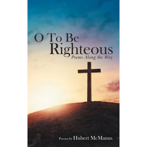 O to Be Righteous: Poems Along the Way Paperback, WestBow Press, English, 9781973657569