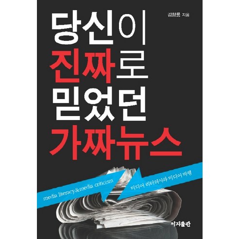 당신이 진짜로 믿었던 가짜뉴스:미디어 리터러시와 미디어 비평, 이지출판, 김창룡