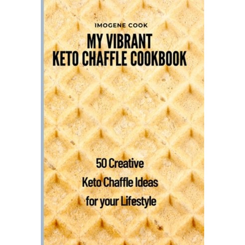 My Vibrant Keto Chaffle Cookbook: 50 Creative Keto Chaffle Ideas for your Lifestyle Paperback, Imogene Cook, English, 9781802771602