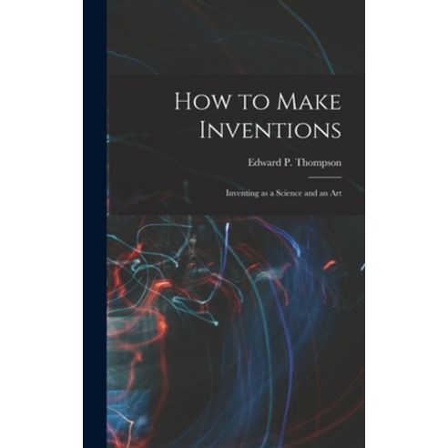 (영문도서) How to Make Inventions: Inventing as a Science and an Art Hardcover, Legare Street Press