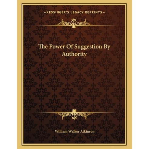 The Power of Suggestion by Authority Paperback, Kessinger Publishing, English, 9781163001837