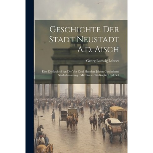 (영문도서) Geschichte Der Stadt Neustadt A.d. Aisch: Eine Denkschrift An Die Vor Zwei Hundert Jahren Ges... Paperback, Legare Street Press, English, 9781022618794