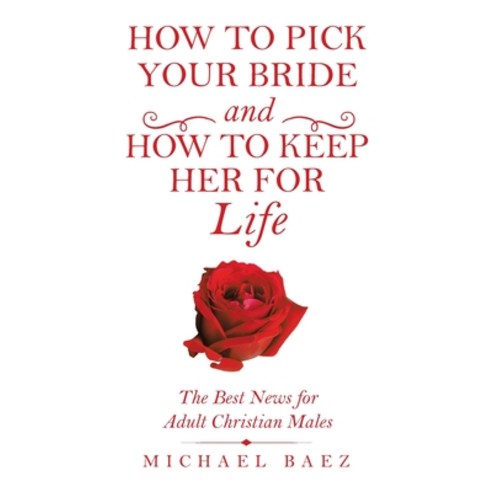 (영문도서) How to Pick Your Bride and How to Keep Her for Life: The Best News for Adult Christian Males Paperback, WestBow Press, English, 9781664243835