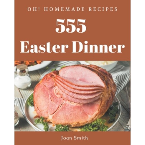 Oh! 555 Homemade Easter Dinner Recipes: A Homemade Easter Dinner Cookbook You Will Need Paperback, Independently Published, English, 9798697148723