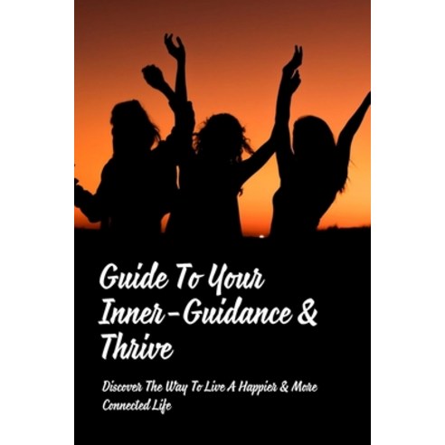 (영문도서) Guide To Your Inner-Guidance & Thrive: Discover The Way To Live A Happier & More Connected Li... Paperback, Independently Published, English, 9798526630214