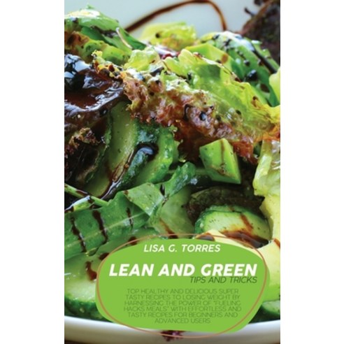 (영문도서) Lean And Green Tips And Tricks: Top Healthy And Delicious Super Tasty Recipes To Losing Weigh... Hardcover, Lisa G. Torres, English, 9781802520477