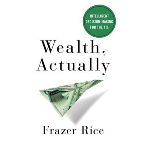 Wealth Actually: Intelligent Decision-Making for the 1% Paperback, Lioncrest Publishing