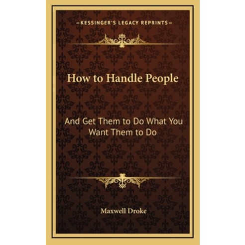 (영문도서) How to Handle People: And Get Them to Do What You Want Them to Do Hardcover, Kessinger Publishing, English, 9781164494256