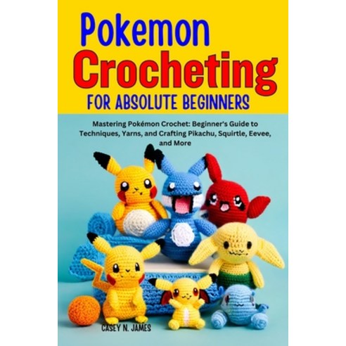 (영문도서) Pokemon Crocheting for Absolute Beginners: Mastering Pokémon Crochet: Beginner''s Guide to Tec... Paperback, Independently Published, English, 9798868298363
