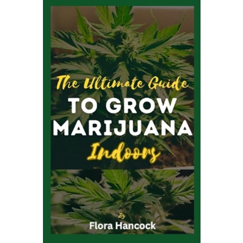 (영문도서) The Ultimate Guide to Grow Marijuana Indoors: A Comprehensive Guide to growing Quality Cannab... Paperback, Independently Published, English, 9798867027650