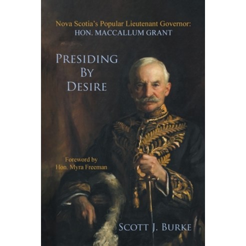 Presiding By Desire: Nova Scotia''s Popular Lieutenant Governor: Hon. MacCallum Grant Paperback, Tellwell Talent