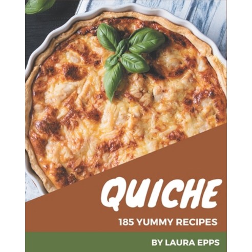 185 Yummy Quiche Recipes: Make Cooking at Home Easier with Yummy Quiche Cookbook! Paperback, Independently Published