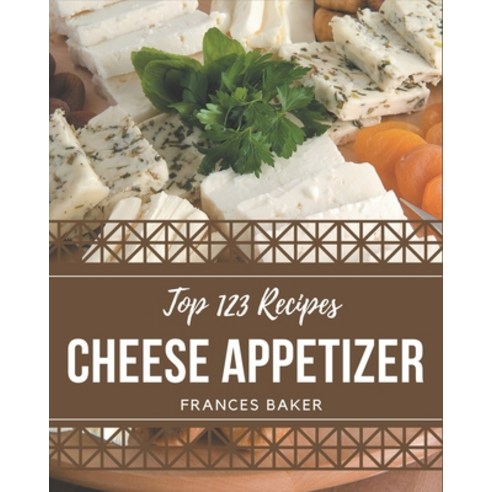 Top 123 Cheese Appetizer Recipes: A Timeless Cheese Appetizer Cookbook Paperback, Independently Published, English, 9798694342537