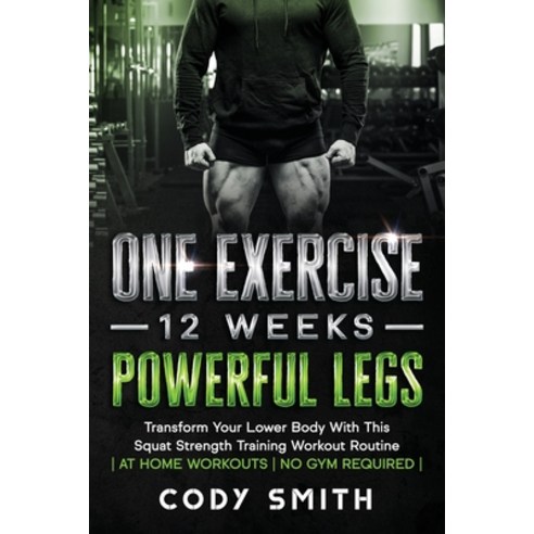 One Exercise 12 Weeks Powerful Legs: Transform Your Lower Body With This Squat Strength Training W... Paperback, Nelaco Press, English, 9781952381225