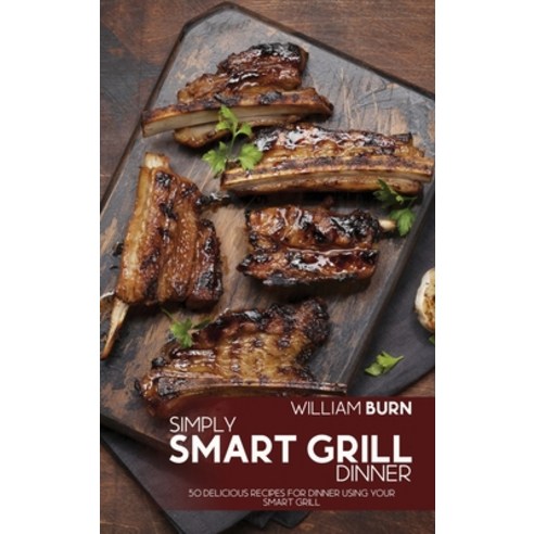 (영문도서) Simply Smart Grill Dinner: 50 Delicious Recipes for Dinner using your Smart Grill Hardcover, William Burn, English, 9781803006260