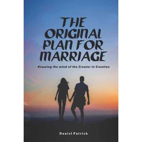 The original plan for marriage: Knowing the mind of the creator in creation Paperback, Independently Published