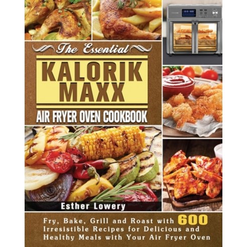 The Essential Kalorik Maxx Air Fryer Oven Cookbook Paperback, Esther Lowery, English, 9781801245821