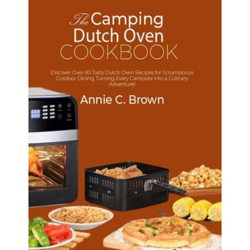(영문도서) The Camping Dutch Oven Cookbook: Discover Over 80 Tasty Dutch Oven Recipes for Scrumptious Ou... Paperback, Independently Published, English, 9798878785280