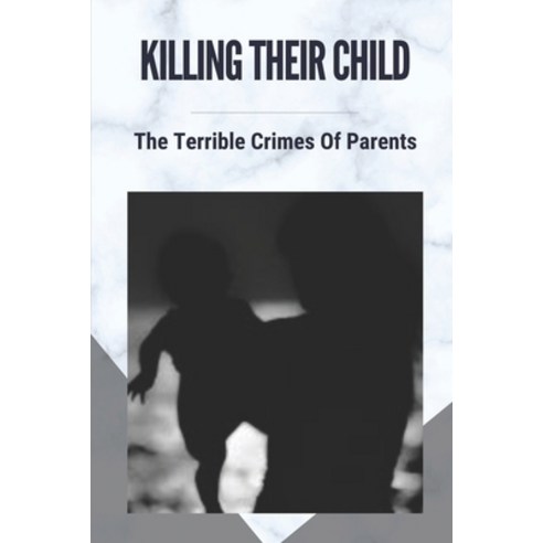 (영문도서) Killing Their Child: The Terrible Crimes Of Parents: Story About Heartbreaking Of Crimes Paperback, Independently Published, English, 9798539843274