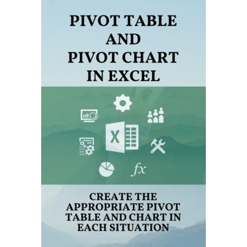 (영문도서) Pivot Table And Pivot Chart In Excel: Create The Appropriate Pivot Table And Chart In Each Si... Paperback, Independently Published