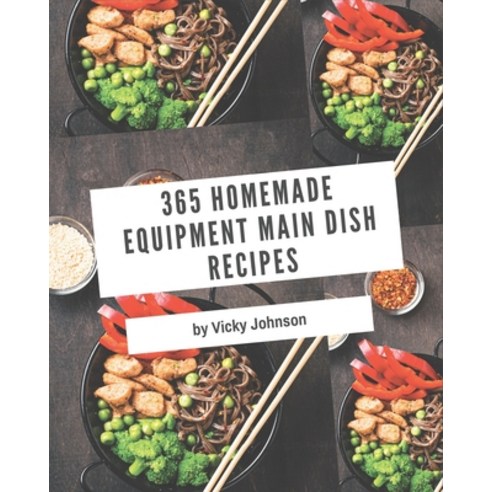 365 Homemade Equipment Main Dish Recipes: An One-of-a-kind Equipment Main Dish Cookbook Paperback, Independently Published