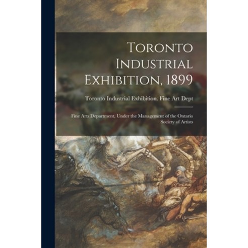 (영문도서) Toronto Industrial Exhibition 1899 [microform]: Fine Arts Department Under the Management o... Paperback, Legare Street Press, English, 9781014831347