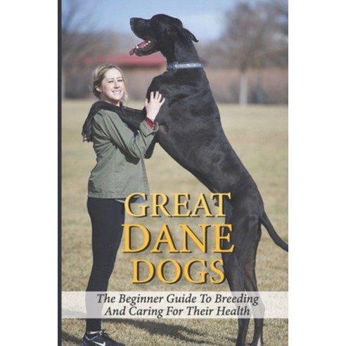 (영문도서) Great Dane Dogs: The Beginner Guide To Breeding And Caring For Their Health: Choosing The Rig... Paperback, Independently Published, English, 9798546384265