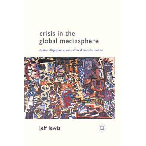 Crisis in the Global Mediasphere: Desire Displeasure and Cultural Transformation Paperback, Palgrave MacMillan