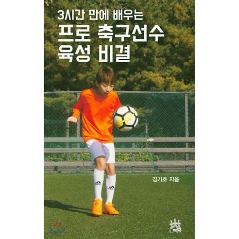 프로 축구선수 육성 비결 : 3시간 만에 배우는, 사람들, 김기호 저