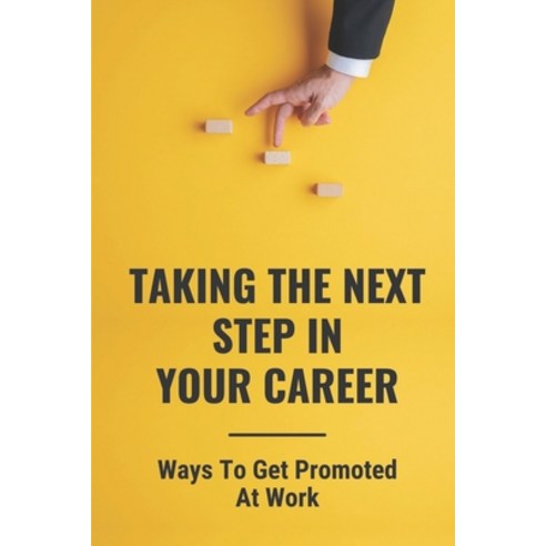 (영문도서) Taking The Next Step In Your Career: Ways To Get Promoted At Work: Guidance For Individuals S... Paperback, Independently Published