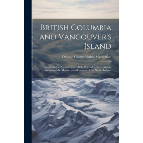 (영문도서) British Columbia and Vancouver''s Island: Comprising a Description of These Dependencies ... A... Paperback, Legare Street Press, English, 9781022817999