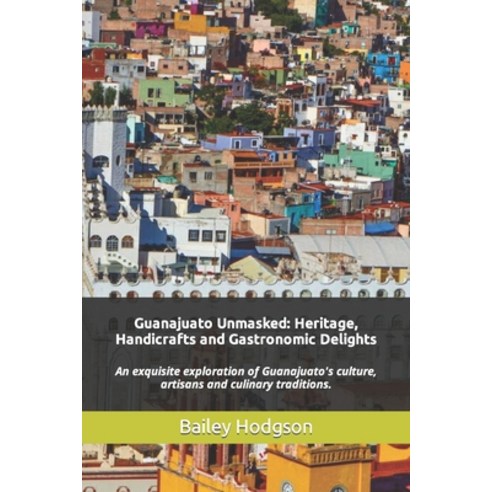 (영문도서) Guanajuato Unmasked: Heritage Handicrafts and Gastronomic Delights: An exquisite exploration... Paperback, Independently Published, English, 9798871790663