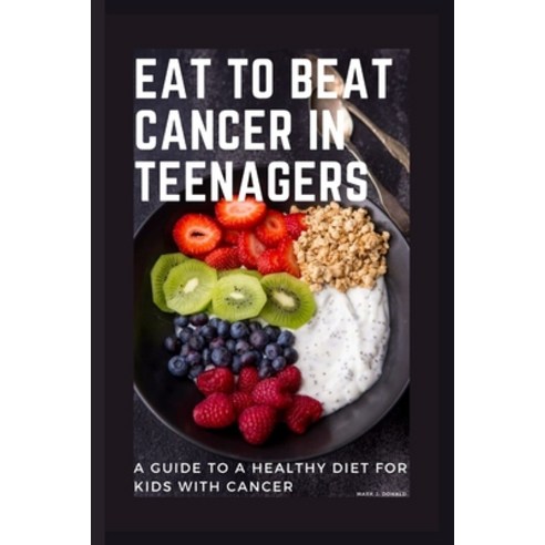 (영문도서) Eat to Beat Cancer in Teenagers: A Guide to a Healthy Diet for Kids with Cancer Paperback, Independently Published, English, 9798385638376