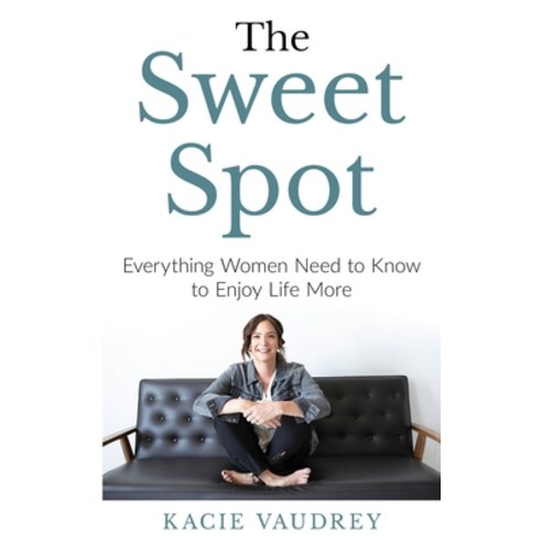 (영문도서) The Sweet Spot: Everything Women Need to Know to Enjoy Life More Paperback, Kacie Vaudrey LLC, English, 9781734082708