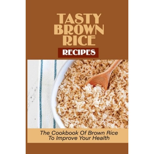 (영문도서) Tasty Brown Rice Recipes: The Cookbook Of Brown Rice To Improve Your Health: Brown Rice Recipes Paperback, Independently Published, English, 9798531997777