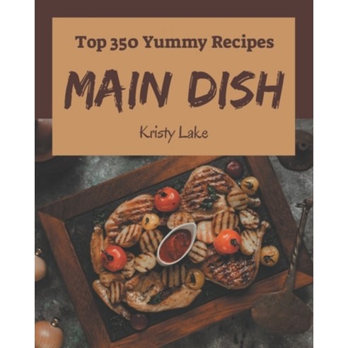 Top 350 Yummy Main Dish Recipes: A Must-have Yummy Main Dish Cookbook for Everyone Paperback, Independently Published