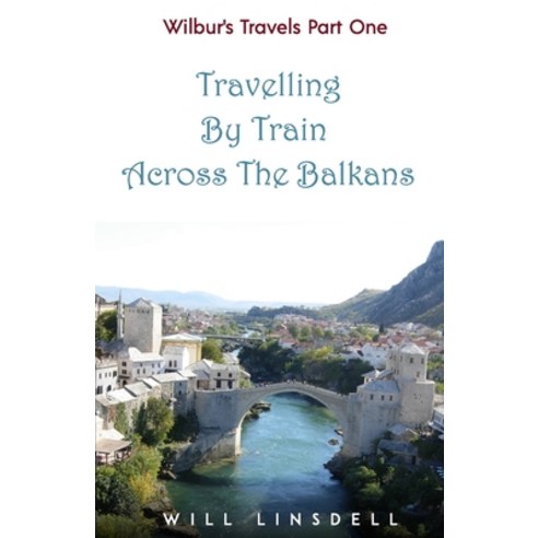 Wilbur''s Travels Part One - Travelling By Train Across The Balkans Paperback, Independently Published