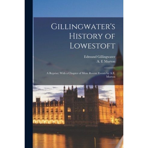 (영문도서) Gillingwater''s History of Lowestoft: A Reprint: With a Chapter of More Recent Events by A.E. ... Paperback, Legare Street Press, English, 9781017869040
