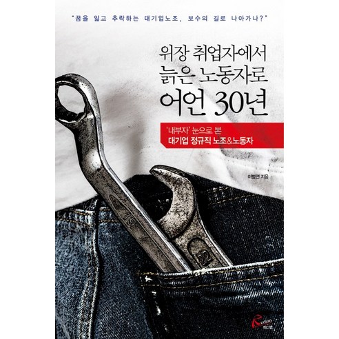 위장 취업자에서 늙은 노동자로 어언 30년:‘내부자’ 눈으로 본 대기업 정규직 노조 & 조합원, 레디앙, 이범연
