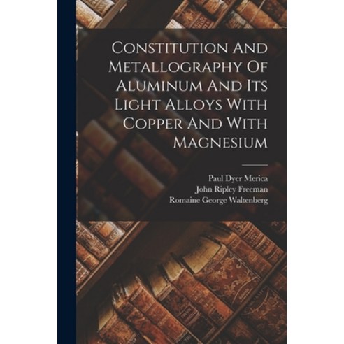 (영문도서) Constitution And Metallography Of Aluminum And Its Light Alloys With Copper And With Magnesium Paperback, Legare Street Press, English, 9781017280166