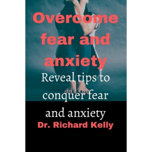 (영문도서) Overcome Fear and Anxiety: Reveal Tips to Conquer Fear and Anxiety Paperback, Independently Published, English, 9798358380998