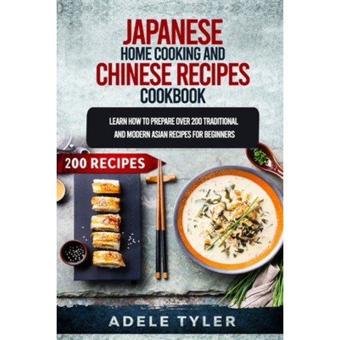 Japanese Home Cooking and Chinese Cookbook: Learn How To Prepare Over 200 Traditional And Modern Asi... Paperback, Independently Published, English, 9798565542332