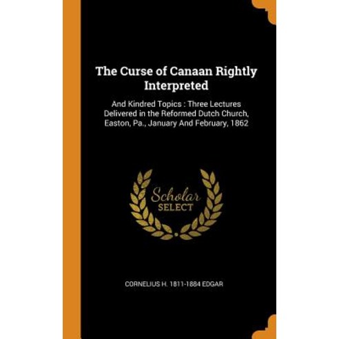 The Curse of Canaan Rightly Interpreted: And Kindred Topics: Three Lectures Delivered in the Reforme... Hardcover, Franklin Classics, English, 9780342523399