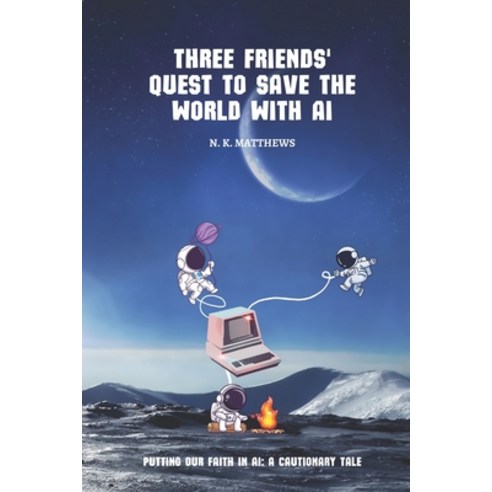(영문도서) Three Friends'' Quest to Save the World with AI: Putting our faith in AI: a cautionary tale Paperback, Independently Published, English, 9798379103538