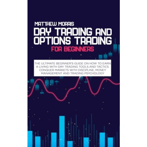 Day Trading and Options Trading for Beginners: The ultimate Beginner''s guide on how to earn a living... Hardcover, Matthew Morris, English, 9781802730326
