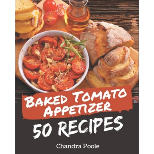 50 Baked Tomato Appetizer Recipes: Baked Tomato Appetizer Cookbook - Where Passion for Cooking Begins Paperback, Independently Published, English, 9798576360079