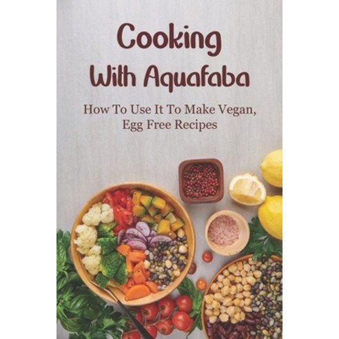 (영문도서) Cooking With Aquafaba: How To Use It To Make Vegan Egg Free Recipes: Vegan Desserts & Cakes ... Paperback, Independently Published, English, 9798532125506
